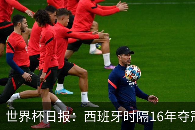 世界杯日报：西班牙时隔16年夺冠 英格兰球员责怪图赫尔