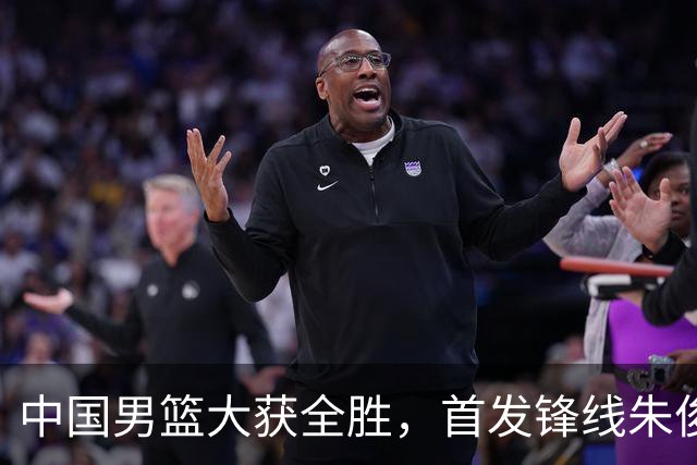 中国男篮大获全胜，首发锋线朱俊龙表现不如人意，郭士强面临压力