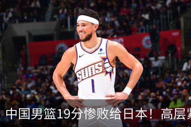 中国男篮19分惨败给日本！高层紧急召开会议：7月6日输球将直接出局