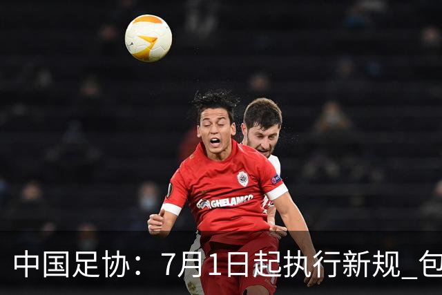 中国足协：7月1日起执行新规 包括捂嘴染红+限时离场