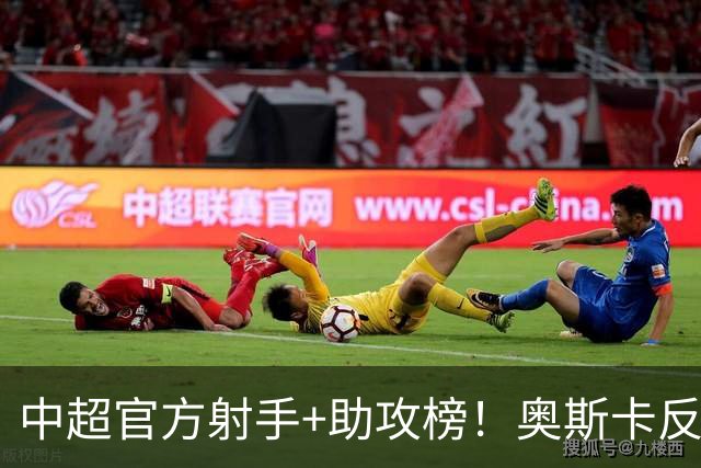 中超官方射手+助攻榜！奥斯卡反超申花拉唐 独享联赛射手榜首位