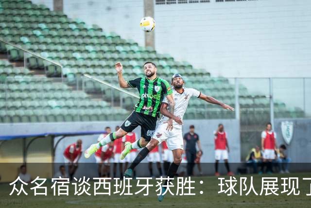 众名宿谈西班牙获胜：球队展现了自信 梅里诺的跑位太出色了