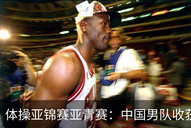 体操亚锦赛亚青赛：中国男队收获6枚金牌