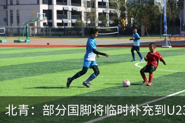 北青：部分国脚将临时补充到U23国足，两队有可能踢内部教学赛