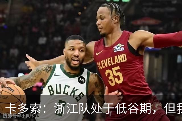 卡多索：浙江队处于低谷期，但我相信合练后能在场上发挥战斗力