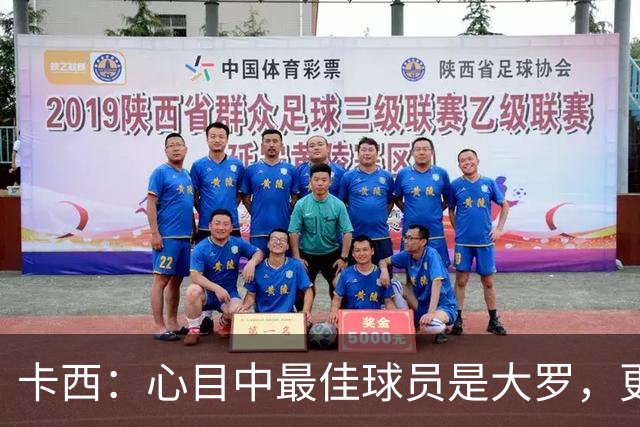 卡西：心目中最佳球员是大罗，更衣室有巴西球员会更有趣