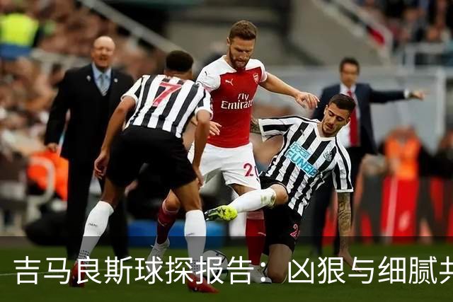 吉马良斯球探报告：凶狠与细腻共存，阿森纳这7500万花的太值
