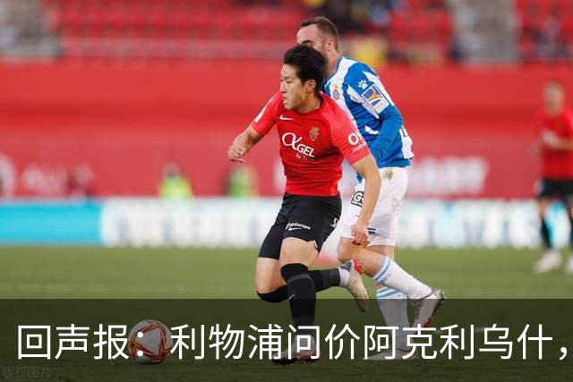 回声报：利物浦问价阿克利乌什，球员最近在学习英语
