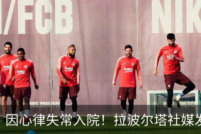 因心律失常入院！拉波尔塔社媒发文确认状况良好，并致谢医护人员