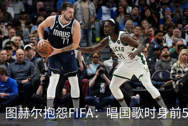 图赫尔抱怨FIFA：唱国歌时身前50个摄影师怼脸，这破坏了我的体验