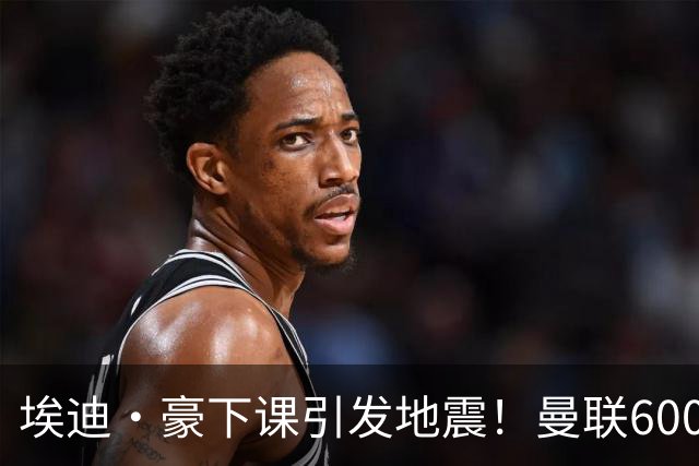 埃迪·豪下课引发地震！曼联6000万抢霍尔，还想顺手截胡巴萨猎物