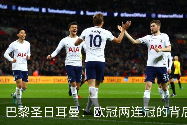 巴黎圣日耳曼：欧冠两连冠的背后，英超球队的挑战与荣耀