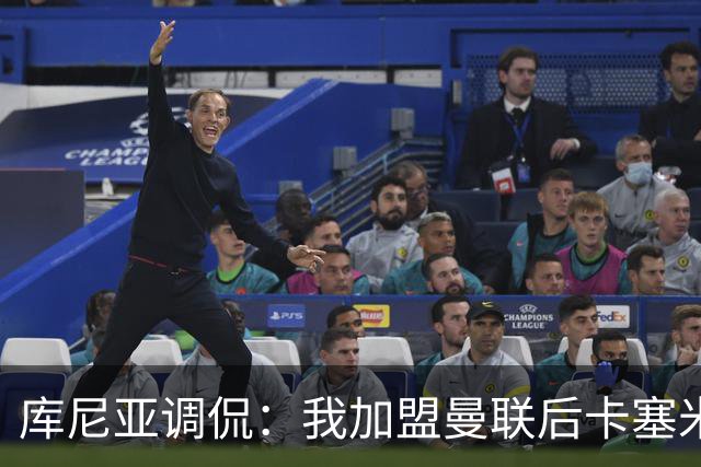 库尼亚调侃：我加盟曼联后卡塞米罗进球数提升，他应该去踢9号位