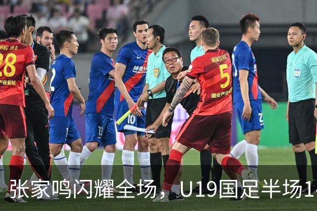 张家鸣闪耀全场，U19国足半场1-0领先沙特U21！