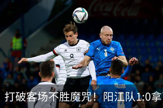打破客场不胜魔咒！阳江队1:0拿下“必赢”关键战