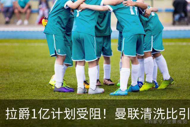 拉爵1亿计划受阻！曼联清洗比引援更难，若无冗员离队恐只再签两人
