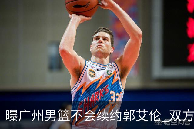 曝广州男篮不会续约郭艾伦 双方友好协商不再合作