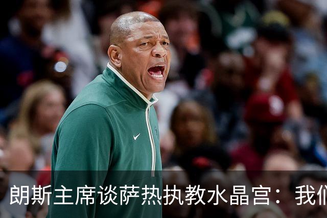 朗斯主席谈萨热执教水晶宫：我们就像跳板 愿大家都有光明的未来