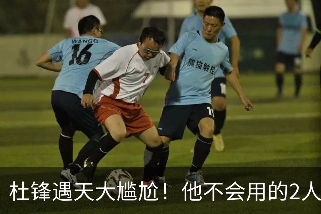 杜锋遇天大尴尬！他不会用的2人居然入选男篮12人名单，遭人嘲笑