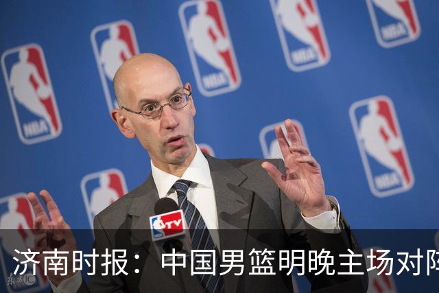 济南时报：中国男篮明晚主场对阵日本 要想赢球必须发挥内线优势