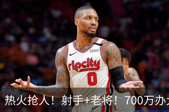 热火抢人！射手+老将！700万办大事！二选一挑谁？