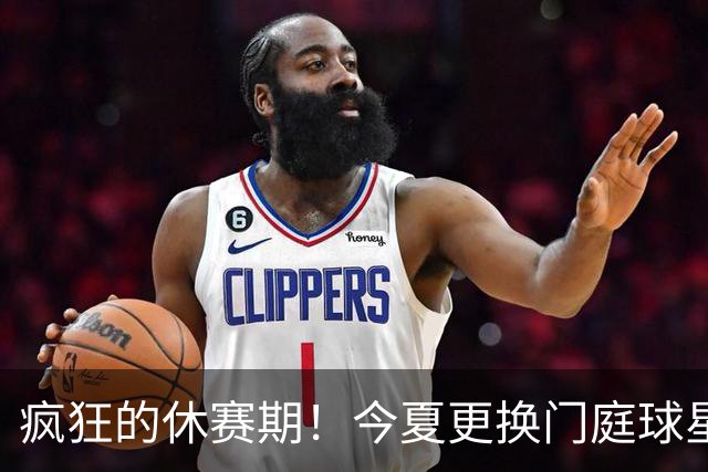 疯狂的休赛期！今夏更换门庭球星：老詹离紫金军 字母降临南海岸