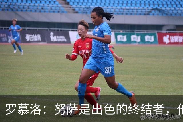 罗慕洛：努萨是出色的终结者，他在世界杯取得的成就实至名归