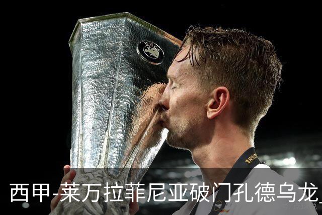 西甲-莱万拉菲尼亚破门孔德乌龙 巴萨2-1贝蒂斯
