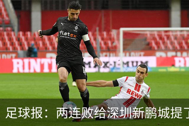 足球报：两连败给深圳新鹏城提了个醒，需打磨细节提升终结效率