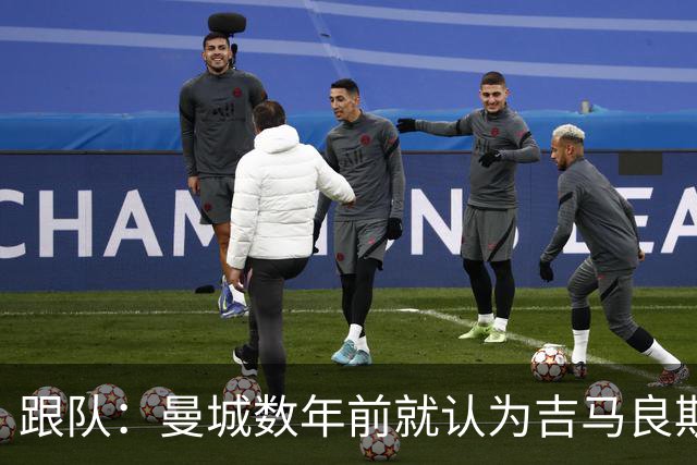 跟队：曼城数年前就认为吉马良斯不值1亿 1.16亿买安德森划算的多