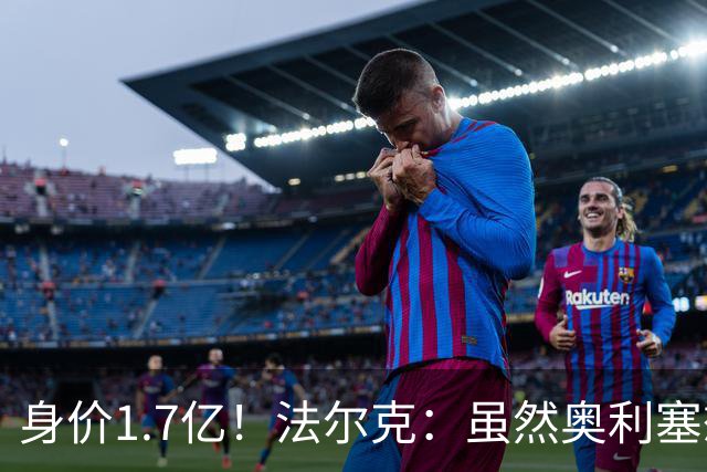 身价1.7亿！法尔克：虽然奥利塞想去皇马 但今夏不会强行要求离队