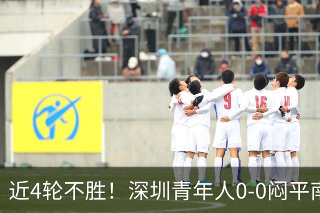 近4轮不胜！深圳青年人0-0闷平南通支云 青年人仍中甲第2支云第3