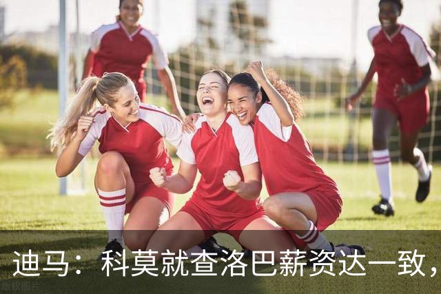 迪马：科莫就查洛巴薪资达一致，转会费和奖金各有500万欧分歧