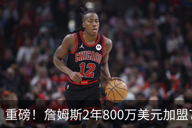 重磅！詹姆斯2年800万美元加盟76人，联手恩比德、马克西！