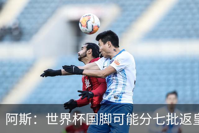 阿斯：世界杯国脚可能分七批返皇马，穆帅备战面临挑战
