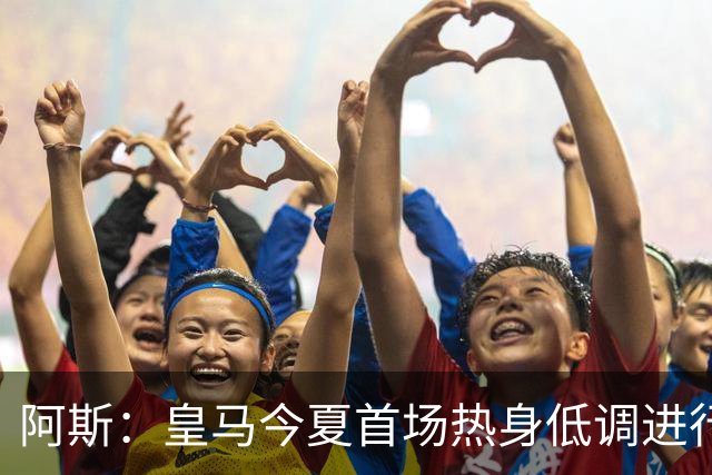 阿斯：皇马今夏首场热身低调进行，半封闭空场对阵西协甲球队