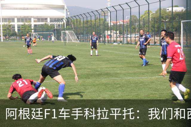 阿根廷F1车手科拉平托：我们和西班牙都是拉丁国家，没必要敌对