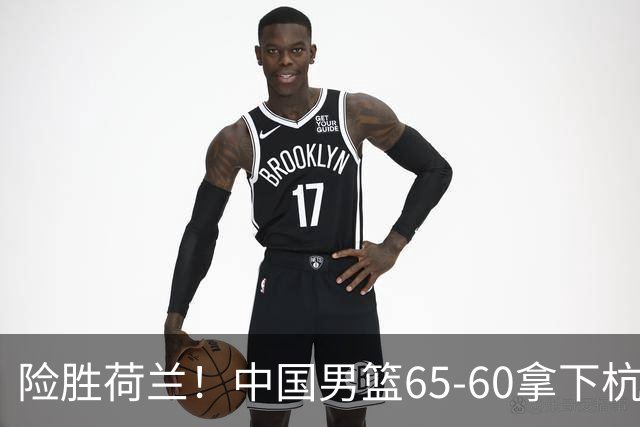 险胜荷兰！中国男篮65-60拿下杭州热身赛，廖三宁21分7助成头号功臣