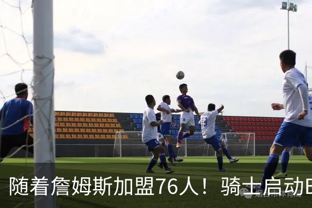 随着詹姆斯加盟76人！骑士启动B计划，保留36岁老将，追求勇士前球员
