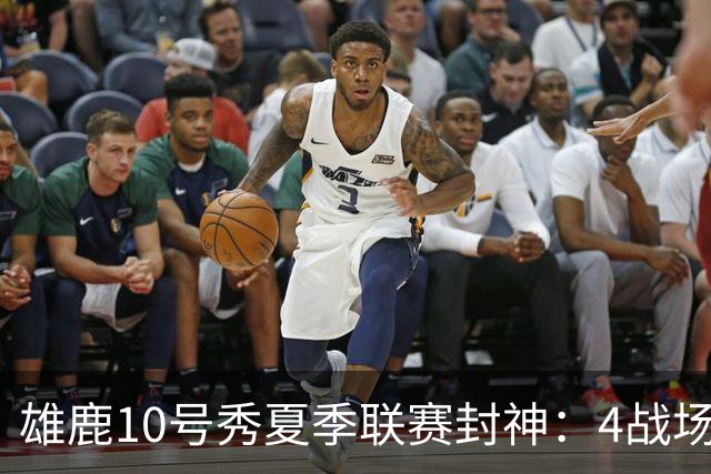 雄鹿10号秀夏季联赛封神：4战场均23+4+4，绝杀费城完美收官
