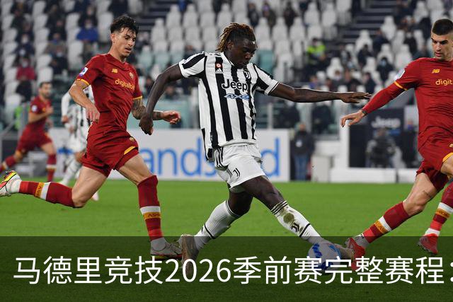马德里竞技2026季前赛完整赛程：对手、日期及巡回安排