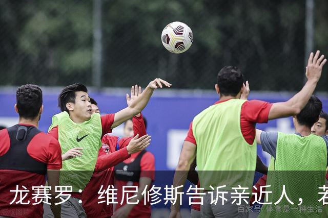 龙赛罗：维尼修斯告诉亲近人，若离队也要为皇马留下转会费