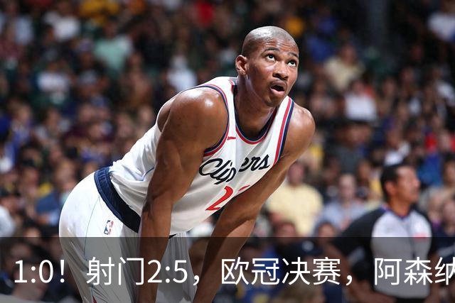 1:0！射门2:5，欧冠决赛，阿森纳半场领先巴黎，冲击队史首冠