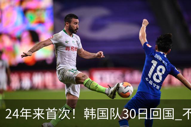 24年来首次！韩国队30日回国 不举行官方欢迎仪式