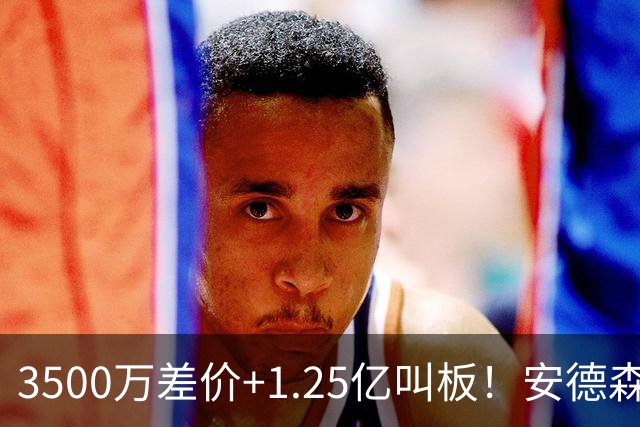 3500万差价+1.25亿叫板！安德森落户曼城为何让英超球迷又惊又服？