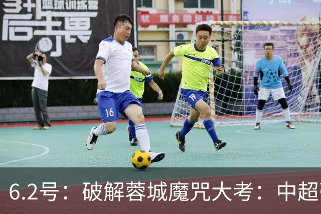 6.2号：破解蓉城魔咒大考：中超豪门如何血拼消耗战？