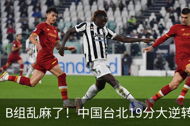 B组乱麻了！中国台北19分大逆转韩国保留晋级希望 下一战中国男篮