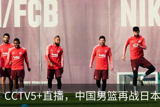 CCTV5+直播，中国男篮再战日本，12人名单基本确定，郭士强欲带队双杀对手
