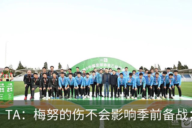 TA：梅努的伤不会影响季前备战；队友普遍认为拉师傅会回曼联